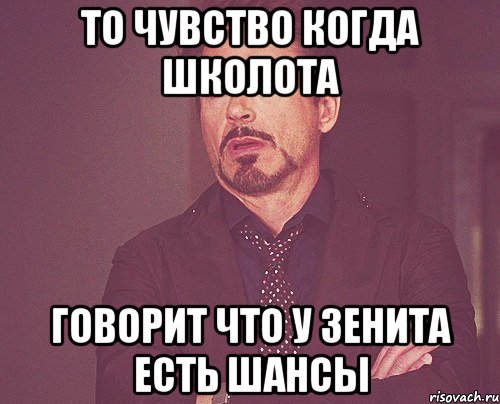 то чувство когда школота говорит что у зенита есть шансы, Мем твое выражение лица