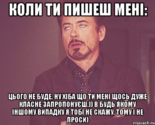 коли ти пишеш мені: цього не буде, ну хіба що ти мені щось дуже класне запропонуєш.)) в будь якому іншому випадку я тобі не скажу, тому і не проси), Мем твое выражение лица