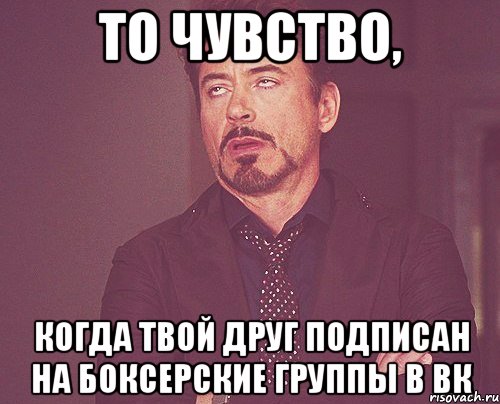 то чувство, когда твой друг подписан на боксерские группы в вк, Мем твое выражение лица