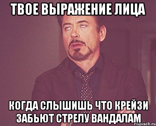 твое выражение лица когда слышишь что крейзи забьют стрелу вандалам, Мем твое выражение лица