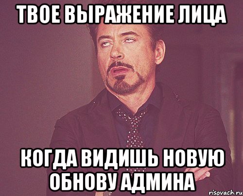 твое выражение лица когда видишь новую обнову админа, Мем твое выражение лица