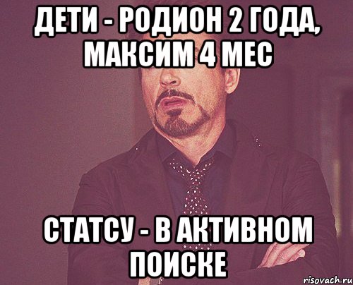 дети - родион 2 года, максим 4 мес статсу - в активном поиске, Мем твое выражение лица