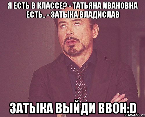 я есть в классе? - татьяна ивановна есть.. - затыка владислав затыка выйди ввон:d, Мем твое выражение лица