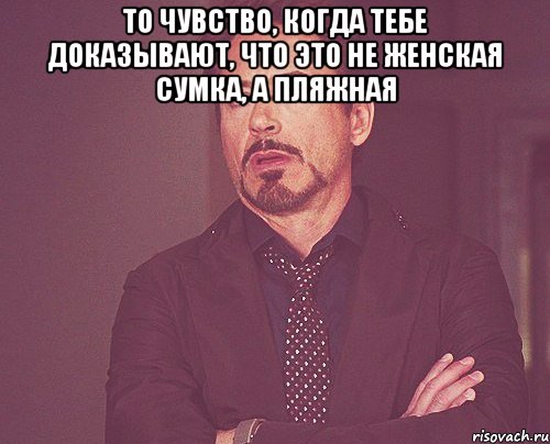 то чувство, когда тебе доказывают, что это не женская сумка, а пляжная , Мем твое выражение лица