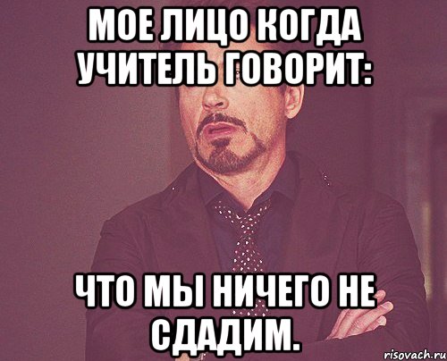 мое лицо когда учитель говорит: что мы ничего не сдадим., Мем твое выражение лица