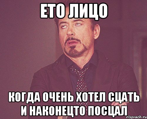 ето лицо когда очень хотел сцать и наконецто посцал, Мем твое выражение лица