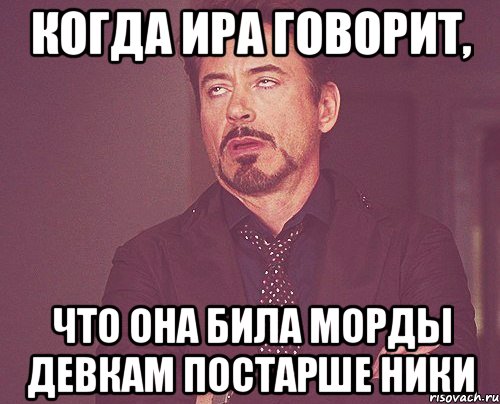 когда ира говорит, что она била морды девкам постарше ники, Мем твое выражение лица