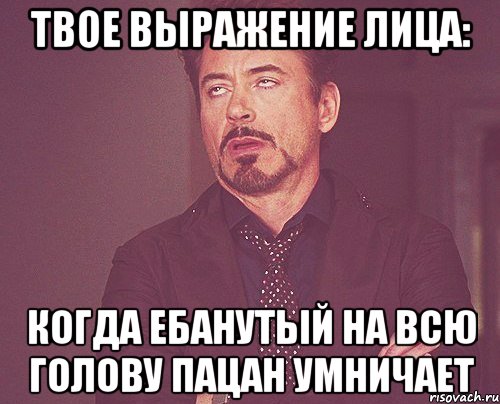 твое выражение лица: когда ебанутый на всю голову пацан умничает, Мем твое выражение лица