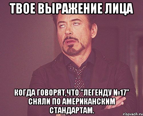 твое выражение лица когда говорят,что "легенду №17" сняли по американским стандартам., Мем твое выражение лица