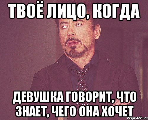 твоё лицо, когда девушка говорит, что знает, чего она хочет, Мем твое выражение лица