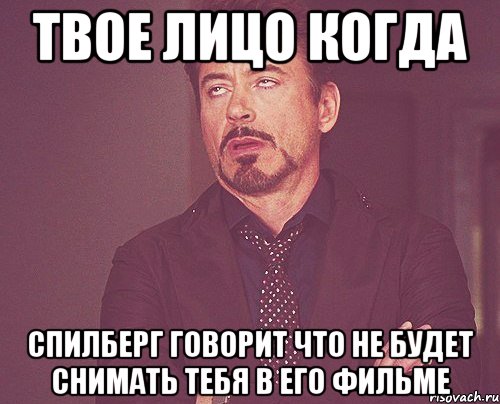 твое лицо когда спилберг говорит что не будет снимать тебя в его фильме, Мем твое выражение лица