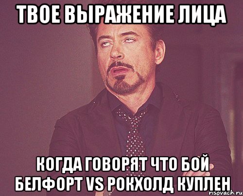 твое выражение лица когда говорят что бой белфорт vs рокхолд куплен, Мем твое выражение лица