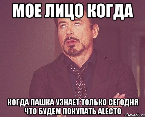 мое лицо когда когда пашка узнает только сегодня что будем покупать alecto, Мем твое выражение лица