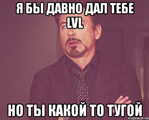 я бы давно дал тебе lvl но ты какой то тугой, Мем твое выражение лица