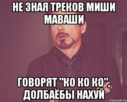 не зная треков миши маваши говорят "ко ко ко", долбаёбы нахуй, Мем твое выражение лица