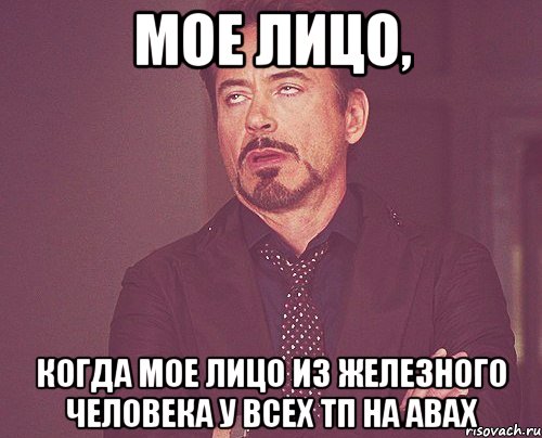 мое лицо, когда мое лицо из железного человека у всех тп на авах, Мем твое выражение лица