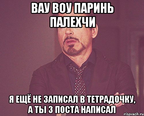 вау воу паринь палехчи я ещё не записал в тетрадочку, а ты 3 поста написал, Мем твое выражение лица