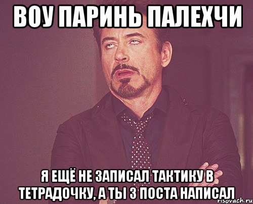 воу паринь палехчи я ещё не записал тактику в тетрадочку, а ты 3 поста написал, Мем твое выражение лица