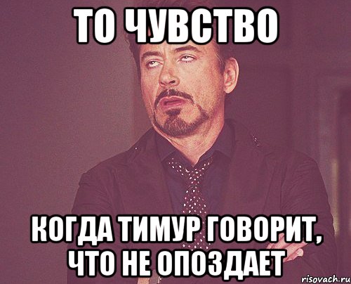 то чувство когда тимур говорит, что не опоздает, Мем твое выражение лица