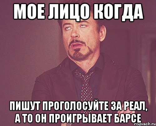 мое лицо когда пишут проголосуйте за реал, а то он проигрывает барсе, Мем твое выражение лица