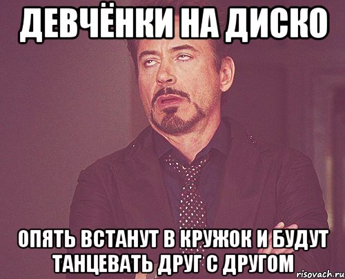 девчёнки на диско опять встанут в кружок и будут танцевать друг с другом, Мем твое выражение лица