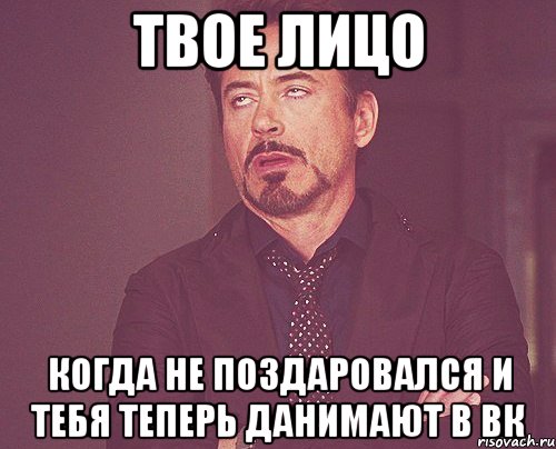 твое лицо когда не поздаровался и тебя теперь данимают в вк, Мем твое выражение лица