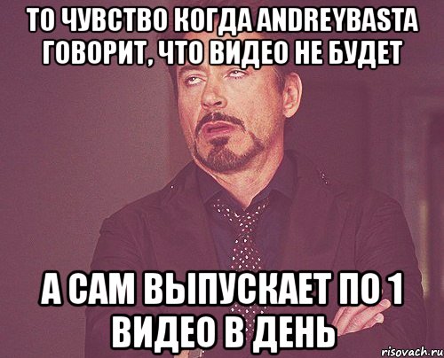 то чувство когда andreybasta говорит, что видео не будет а сам выпускает по 1 видео в день, Мем твое выражение лица