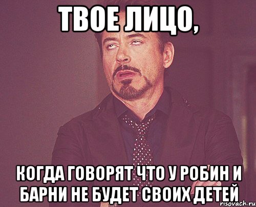 твое лицо, когда говорят что у робин и барни не будет своих детей, Мем твое выражение лица