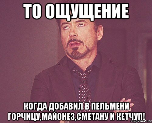 то ощущение когда добавил в пельмени горчицу,майонез,сметану и кетчуп!, Мем твое выражение лица