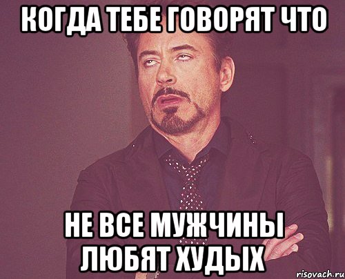 когда тебе говорят что не все мужчины любят худых, Мем твое выражение лица