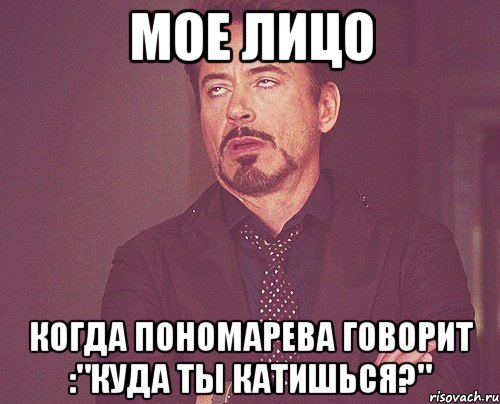 мое лицо когда пономарева говорит :"куда ты катишься?", Мем твое выражение лица