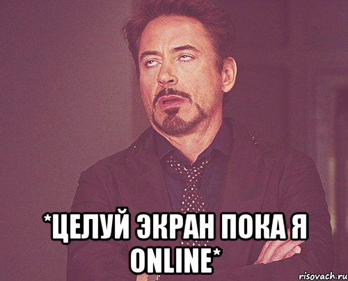  *целуй экран пока я online*, Мем твое выражение лица