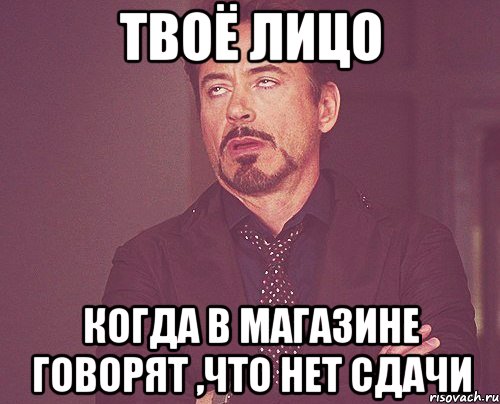 твоё лицо когда в магазине говорят ,что нет сдачи, Мем твое выражение лица