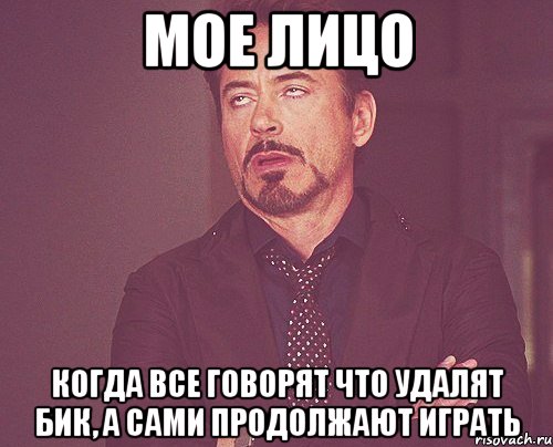 мое лицо когда все говорят что удалят бик, а сами продолжают играть, Мем твое выражение лица