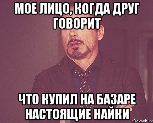 мое лицо, когда друг говорит что купил на базаре настоящие найки, Мем твое выражение лица