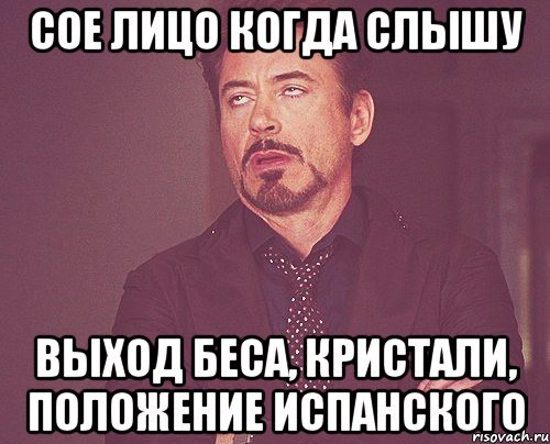 сое лицо когда слышу выход беса, кристали, положение испанского, Мем твое выражение лица