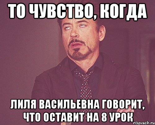 то чувство, когда лиля васильевна говорит, что оставит на 8 урок, Мем твое выражение лица