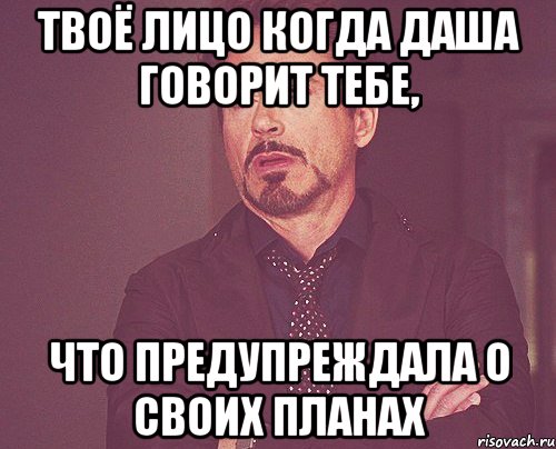 твоё лицо когда даша говорит тебе, что предупреждала о своих планах, Мем твое выражение лица