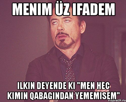 menim üz ifadem ilkin deyende ki "men hec kimin qabagindan yememisem", Мем твое выражение лица