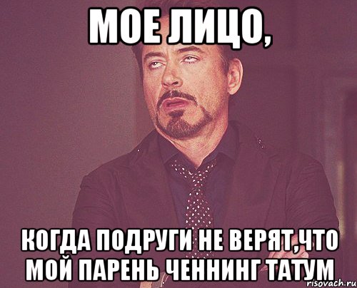 мое лицо, когда подруги не верят,что мой парень ченнинг татум, Мем твое выражение лица