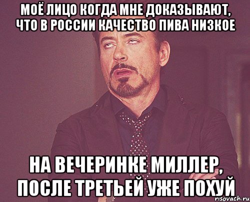 моё лицо когда мне доказывают, что в россии качество пива низкое на вечеринке миллер, после третьей уже похуй, Мем твое выражение лица