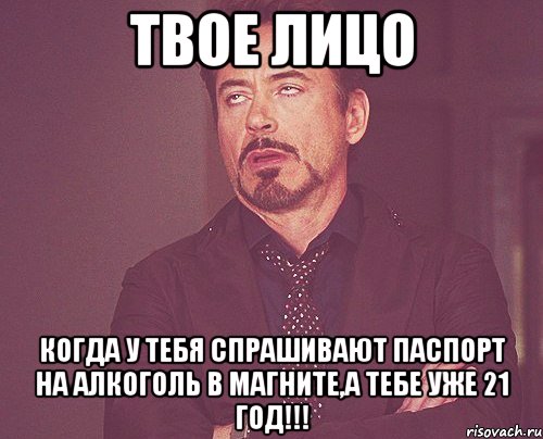 твое лицо когда у тебя спрашивают паспорт на алкоголь в магните,а тебе уже 21 год!!!, Мем твое выражение лица