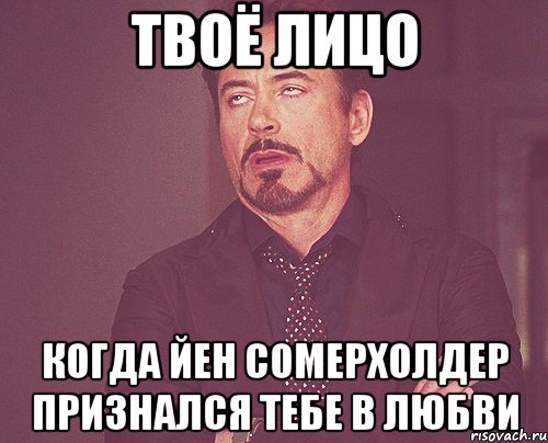 твоё лицо когда йен сомерхолдер признался тебе в любви, Мем твое выражение лица