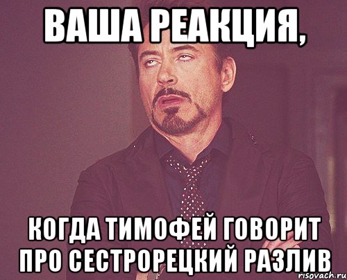 ваша реакция, когда тимофей говорит про сестрорецкий разлив, Мем твое выражение лица