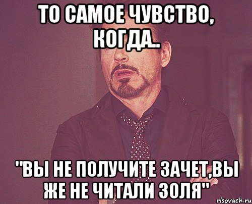 то самое чувство, когда.. "вы не получите зачет,вы же не читали золя", Мем твое выражение лица