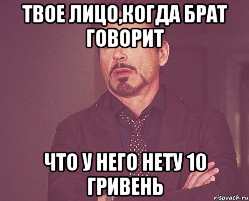 твое лицо,когда брат говорит что у него нету 10 гривень, Мем твое выражение лица