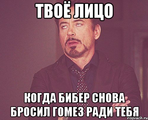 твоё лицо когда бибер снова бросил гомез ради тебя, Мем твое выражение лица