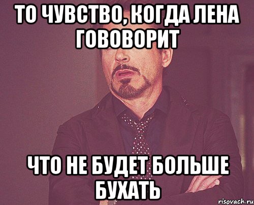 то чувство, когда лена гововорит что не будет больше бухать, Мем твое выражение лица