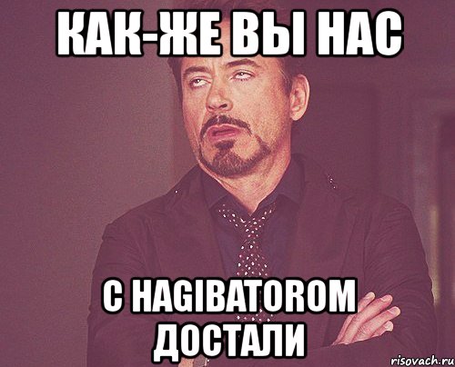 как-же вы нас с hagibatorom достали, Мем твое выражение лица