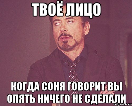 твоё лицо когда соня говорит вы опять ничего не сделали, Мем твое выражение лица